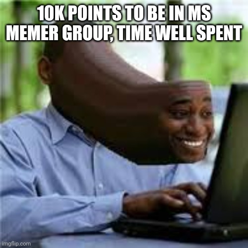 U WOT M8 | 10K POINTS TO BE IN MS MEMER GROUP, TIME WELL SPENT | image tagged in u wot m8 | made w/ Imgflip meme maker
