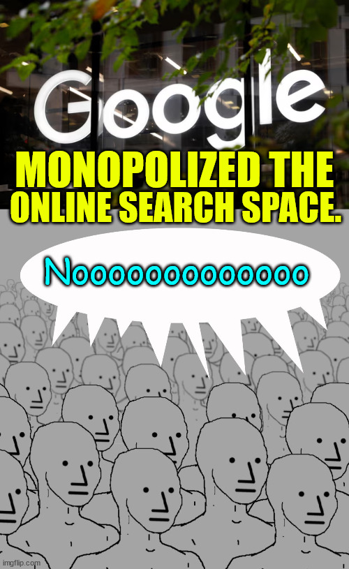 The CIA oracle of "truth"... aka Google... on trial for monopolizing the seach space | Nooooooooooooo; MONOPOLIZED THE; ONLINE SEARCH SPACE. | image tagged in npc-crowd,cia,the oracle,monopoly | made w/ Imgflip meme maker