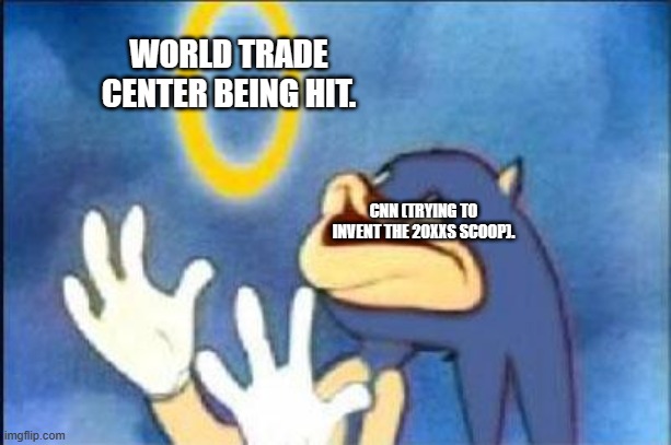 cnn, the invetor of thart. news. | WORLD TRADE CENTER BEING HIT. CNN (TRYING TO INVENT THE 20XXS SCOOP). | image tagged in sonic derp,9/11,dark humor | made w/ Imgflip meme maker