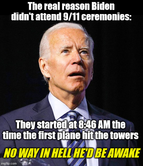 Joe Biden | The real reason Biden didn't attend 9/11 ceremonies:; They started at 8:46 AM the time the first plane hit the towers; NO WAY IN HELL HE'D BE AWAKE | image tagged in joe biden,9/11 | made w/ Imgflip meme maker