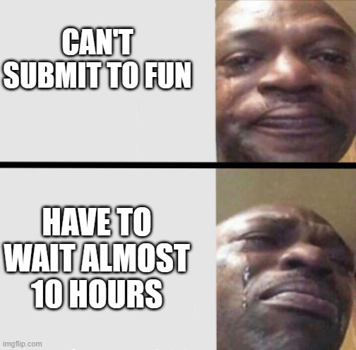 Crying black dude weed | CAN'T SUBMIT TO FUN; HAVE TO WAIT ALMOST 10 HOURS | image tagged in crying black dude weed | made w/ Imgflip meme maker