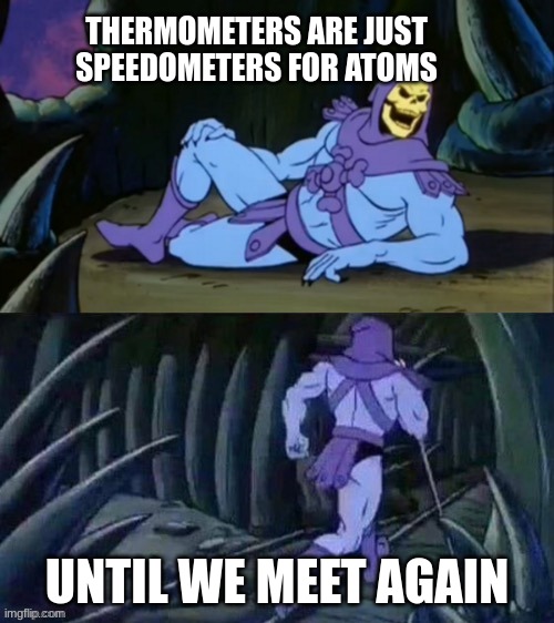 Skeletor disturbing facts | THERMOMETERS ARE JUST SPEEDOMETERS FOR ATOMS; UNTIL WE MEET AGAIN | image tagged in skeletor disturbing facts | made w/ Imgflip meme maker
