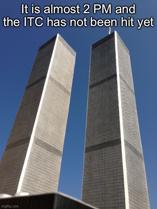 Twin Towers | It is almost 2 PM and the ITC has not been hit yet | image tagged in twin towers | made w/ Imgflip meme maker
