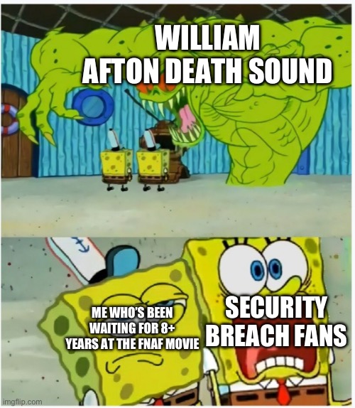 A meme I should’ve made in 2020 | WILLIAM AFTON DEATH SOUND; SECURITY BREACH FANS; ME WHO’S BEEN WAITING FOR 8+ YEARS AT THE FNAF MOVIE | image tagged in spongebob squarepants scared but also not scared | made w/ Imgflip meme maker