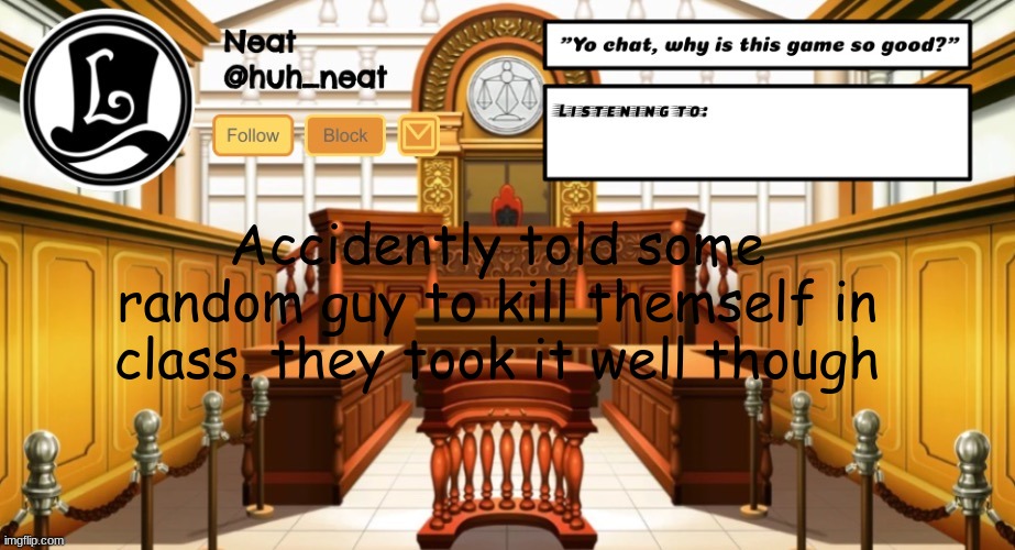Huh_neat announcement template | Accidently told some random guy to kill themself in class. they took it well though | image tagged in huh_neat announcement template | made w/ Imgflip meme maker