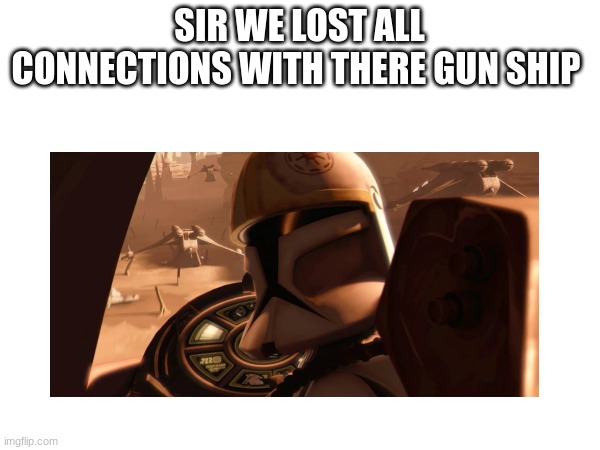 SIR WE LOST ALL CONNECTIONS WITH THERE GUN SHIP | made w/ Imgflip meme maker