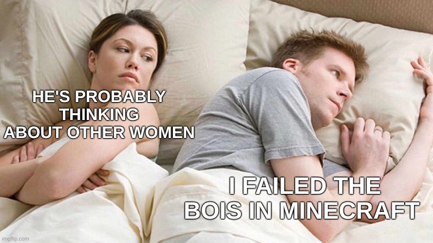 I Bet He's Thinking About Other Women Meme | HE'S PROBABLY THINKING ABOUT OTHER WOMEN; I FAILED THE BOIS IN MINECRAFT | image tagged in memes,i bet he's thinking about other women | made w/ Imgflip meme maker