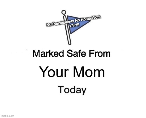 Safe From Your Mom Today | No Punshiments No Home Work
YAY!!! Your Mom | image tagged in memes,marked safe from | made w/ Imgflip meme maker