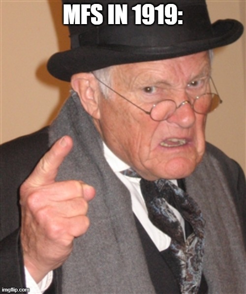 Angry Old Man | MFS IN 1919: | image tagged in angry old man | made w/ Imgflip meme maker