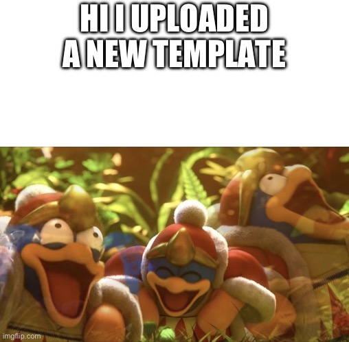 Yeah probably 3 other templates like this | HI I UPLOADED A NEW TEMPLATE | image tagged in laughing king dedede,kirby | made w/ Imgflip meme maker