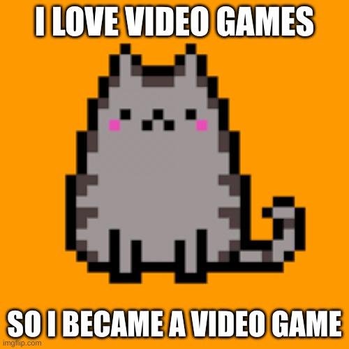 video games | I LOVE VIDEO GAMES; SO I BECAME A VIDEO GAME | image tagged in memes | made w/ Imgflip meme maker