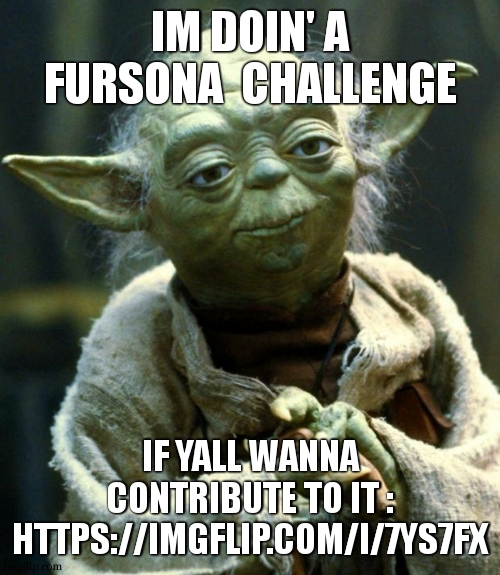 Mod: wait, ur srs? | IM DOIN' A FURSONA  CHALLENGE; IF YALL WANNA CONTRIBUTE TO IT :
HTTPS://IMGFLIP.COM/I/7YS7FX | image tagged in memes,star wars yoda | made w/ Imgflip meme maker