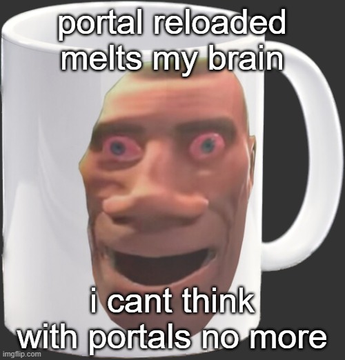 weed mug | portal reloaded melts my brain; i cant think with portals no more | image tagged in weed mug | made w/ Imgflip meme maker