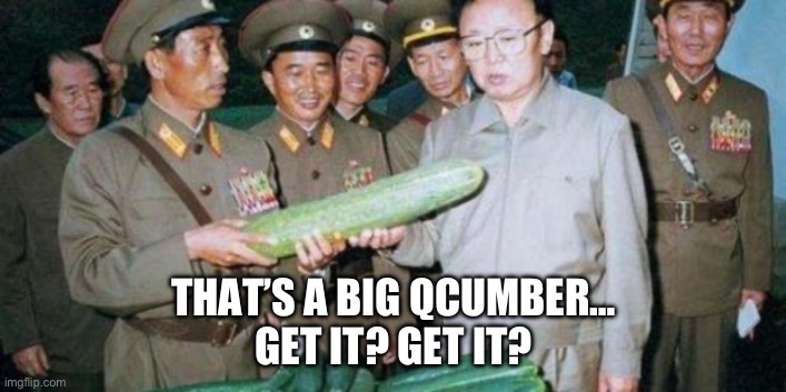 Qcumber | THAT’S A BIG QCUMBER…
GET IT? GET IT? | image tagged in kim jong ill cucumber | made w/ Imgflip meme maker