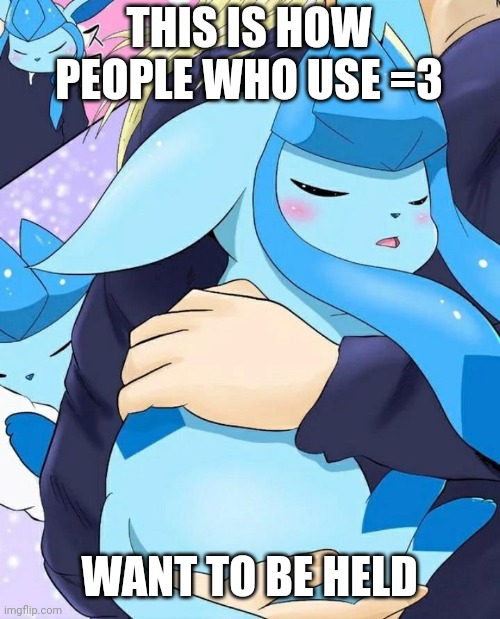 THIS IS HOW PEOPLE WHO USE =3; WANT TO BE HELD | made w/ Imgflip meme maker