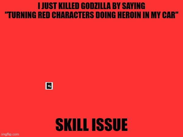 I JUST KILLED GODZILLA BY SAYING "TURNING RED CHARACTERS DOING HEROIN IN MY CAR"; SKILL ISSUE | made w/ Imgflip meme maker