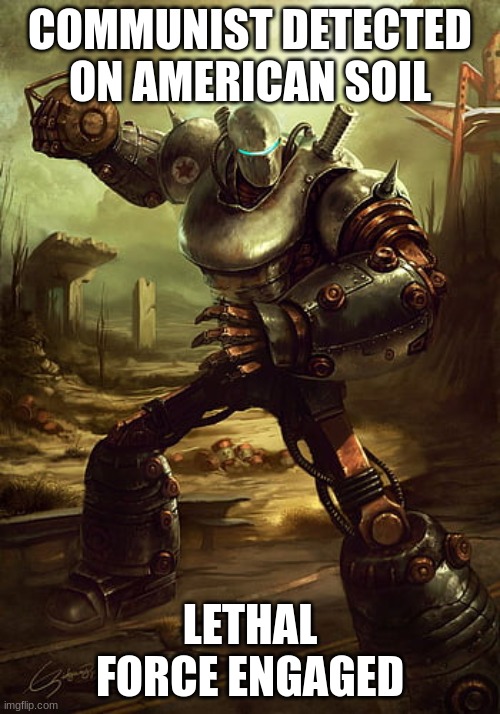 COMMUNIST DETECTED | COMMUNIST DETECTED ON AMERICAN SOIL; LETHAL FORCE ENGAGED | image tagged in liberty prime,robot,political meme,fallout 4 | made w/ Imgflip meme maker