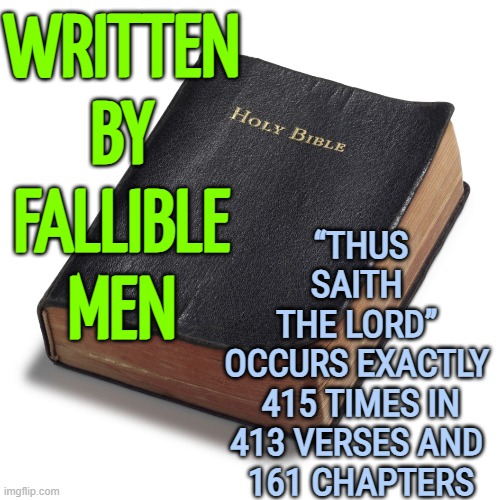Has God Said? | WRITTEN BY FALLIBLE MEN; “THUS SAITH 
THE LORD” 
OCCURS EXACTLY 
415 TIMES IN 413 VERSES AND 
161 CHAPTERS | image tagged in bible | made w/ Imgflip meme maker