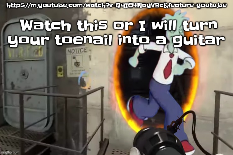 https://m.youtube.com/watch?v=QqIO4NayVBc&feature=youtu.be | https://m.youtube.com/watch?v=QqIO4NayVBc&feature=youtu.be; Watch this or I will turn your toenail into a guitar | made w/ Imgflip meme maker