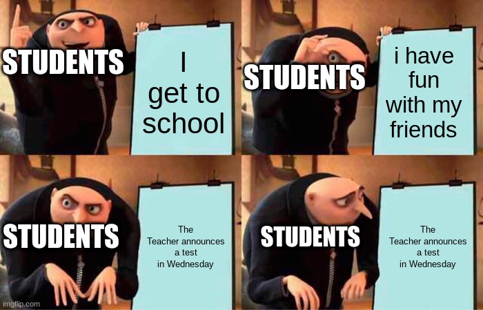 Gru's Plan Meme | STUDENTS; I get to school; i have fun with my friends; STUDENTS; The Teacher announces a test in Wednesday; The Teacher announces a test in Wednesday; STUDENTS; STUDENTS | image tagged in memes,gru's plan | made w/ Imgflip meme maker