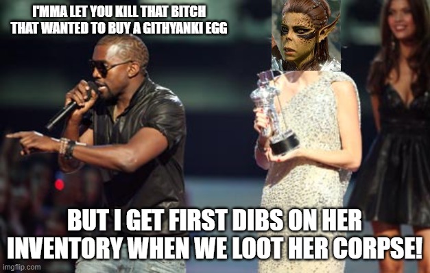 Baldur's Gate Act II Encounter I | I'MMA LET YOU KILL THAT BITCH THAT WANTED TO BUY A GITHYANKI EGG; BUT I GET FIRST DIBS ON HER INVENTORY WHEN WE LOOT HER CORPSE! | image tagged in memes,interupting kanye | made w/ Imgflip meme maker