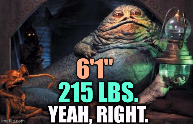 He lies about everything. | 6'1"; 215 LBS. YEAH, RIGHT. | image tagged in jabba the hutt,trump,lies,liar | made w/ Imgflip meme maker