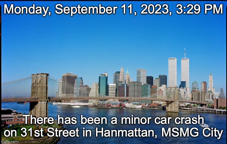 Monday, September 11, 2023, 3:29 PM; There has been a minor car crash on 31st Street in Hanmattan, MSMG City | made w/ Imgflip meme maker