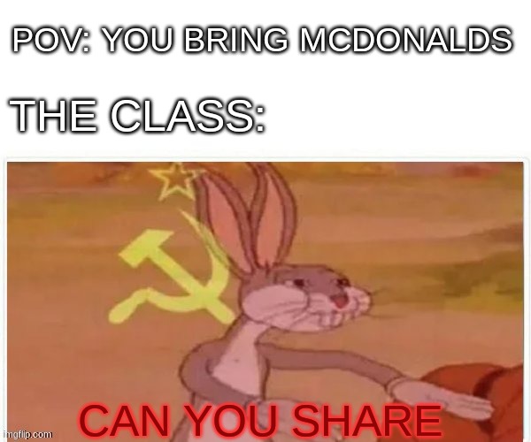communist bugs bunny | POV: YOU BRING MCDONALDS; THE CLASS:; CAN YOU SHARE | image tagged in communist bugs bunny | made w/ Imgflip meme maker