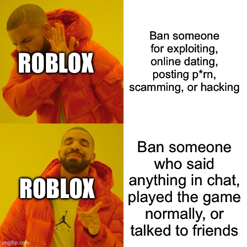 Bruuuuuuuuuuh | Ban someone for exploiting, online dating, posting p*rn, scamming, or hacking; ROBLOX; Ban someone who said anything in chat, played the game normally, or talked to friends; ROBLOX | image tagged in memes,drake hotline bling | made w/ Imgflip meme maker