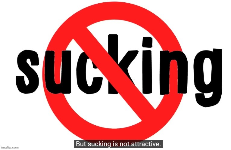 But sucking is not attractive | image tagged in but sucking is not attractive | made w/ Imgflip meme maker