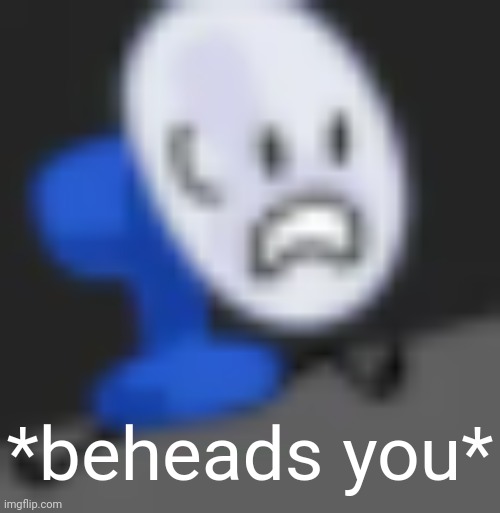 Tpot 7 real | *beheads you* | image tagged in fanny,bfdi | made w/ Imgflip meme maker
