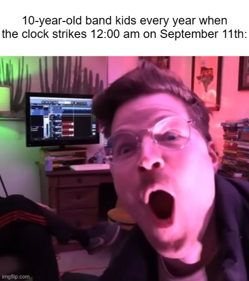 9/11 HA HA FUNNY | 10-year-old band kids every year when the clock strikes 12:00 am on September 11th: | made w/ Imgflip meme maker