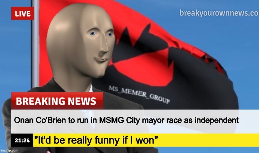 MSMG News (December 2022 edition) | Onan Co'Brien to run in MSMG City mayor race as independent; "It'd be really funny if I won" | image tagged in msmg news december 2022 edition | made w/ Imgflip meme maker