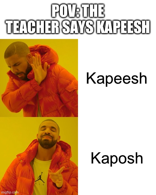 Anyone agree? | POV: THE TEACHER SAYS KAPEESH; Kapeesh; Kaposh | image tagged in memes,drake hotline bling | made w/ Imgflip meme maker