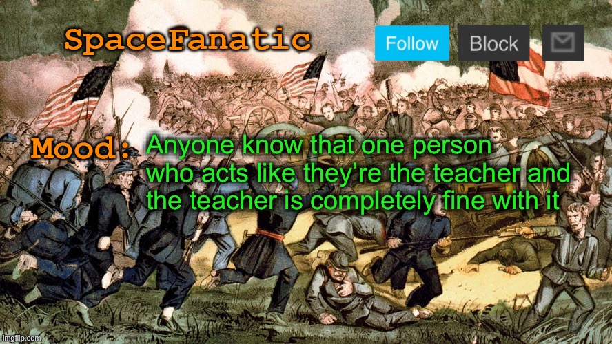 SpaceFanatic’s Civil War Announcement Template | Anyone know that one person who acts like they’re the teacher and the teacher is completely fine with it | image tagged in spacefanatic s civil war announcement template | made w/ Imgflip meme maker
