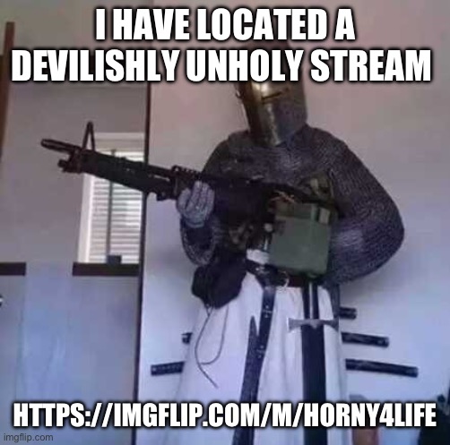 Crusader knight with M60 Machine Gun | I HAVE LOCATED A DEVILISHLY UNHOLY STREAM; HTTPS://IMGFLIP.COM/M/HORNY4LIFE | image tagged in crusader knight with m60 machine gun,crusader | made w/ Imgflip meme maker