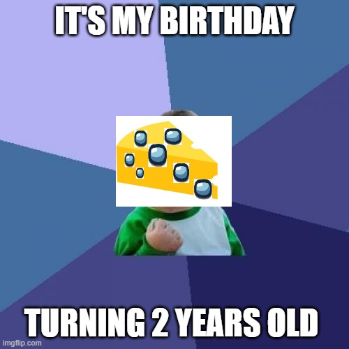 yay... | IT'S MY BIRTHDAY; TURNING 2 YEARS OLD | image tagged in memes,birthday | made w/ Imgflip meme maker