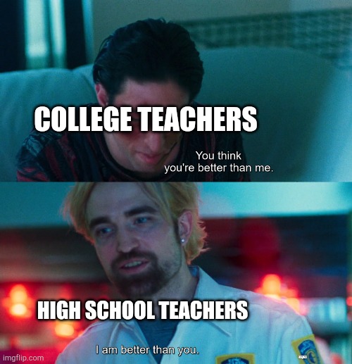 Which teacher is the first one? | COLLEGE TEACHERS; HIGH SCHOOL TEACHERS | image tagged in you think you're better than me i am better than you,memes | made w/ Imgflip meme maker