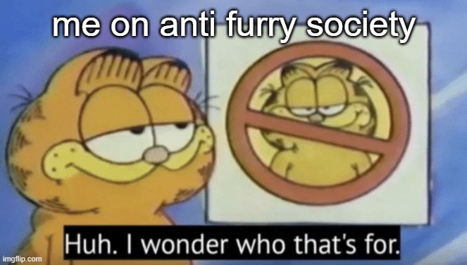 . | me on anti furry society | image tagged in garfield wonders | made w/ Imgflip meme maker