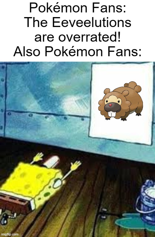 It's not like Bidoof is any different. | Pokémon Fans: The Eeveelutions are overrated!
Also Pokémon Fans: | image tagged in spongebob worship,memes,funny,pokemon,bidoof,why are you reading this | made w/ Imgflip meme maker
