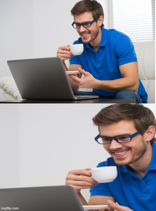 Guy drinking coffee and looking at PC with a smile | image tagged in guy drinking coffee and looking at pc with a smile | made w/ Imgflip meme maker