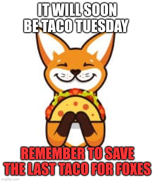 Important fox facts | IT WILL SOON BE TACO TUESDAY; REMEMBER TO SAVE THE LAST TACO FOR FOXES | image tagged in taco tuesday,fox,facts | made w/ Imgflip meme maker