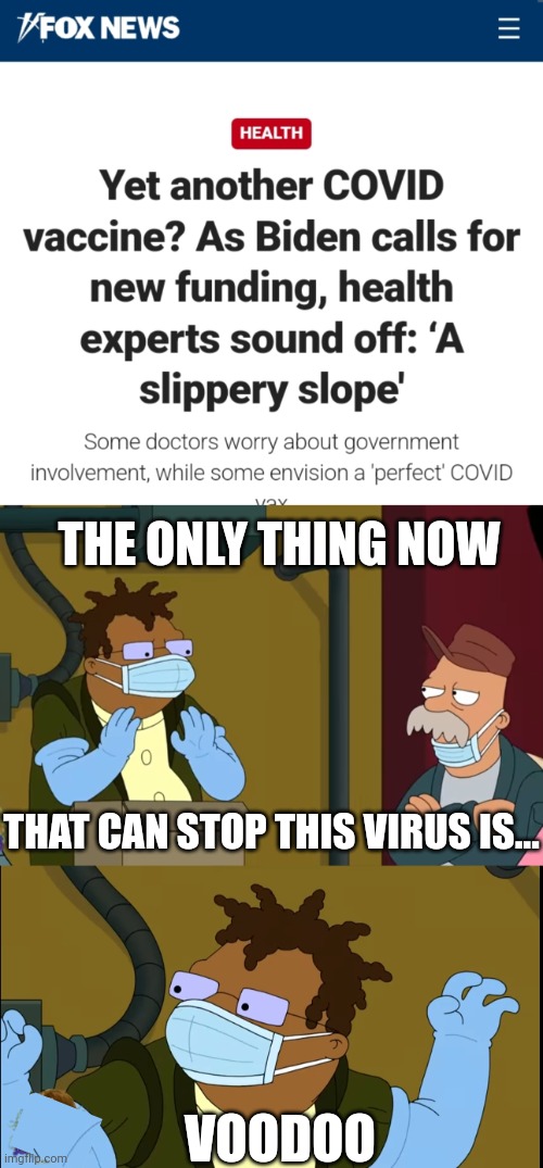 IT MAY BE | THE ONLY THING NOW; THAT CAN STOP THIS VIRUS IS... VOODOO | image tagged in voodoo,futurama,covid-19,fox news,covid,politics | made w/ Imgflip meme maker