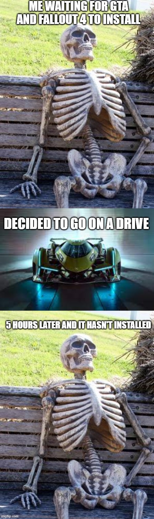 ME WAITING FOR GTA AND FALLOUT 4 TO INSTALL; DECIDED TO GO ON A DRIVE; 5 HOURS LATER AND IT HASN'T INSTALLED | image tagged in memes,waiting skeleton | made w/ Imgflip meme maker