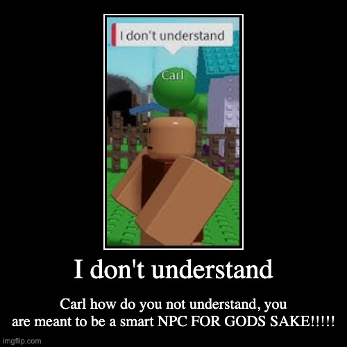 I don't understand | Carl how do you not understand, you are meant to be a smart NPC FOR GODS SAKE!!!!! | image tagged in funny,demotivationals | made w/ Imgflip demotivational maker