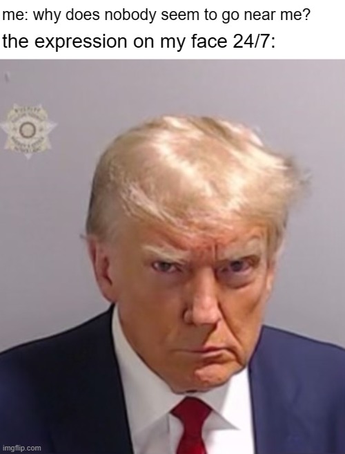 naturally gifted pain | me: why does nobody seem to go near me? the expression on my face 24/7: | image tagged in donald trump mugshot,school memes,relatable memes,funny memes,donald trump | made w/ Imgflip meme maker