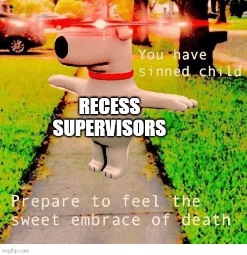 You have sinned child prepare to feel the sweet embrace of death | RECESS SUPERVISORS | image tagged in you have sinned child prepare to feel the sweet embrace of death | made w/ Imgflip meme maker