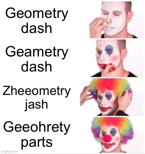 Clown Applying Makeup Meme | Geometry dash; Geametry dash; Zheeometry jash; Geeohrety parts | image tagged in memes,clown applying makeup | made w/ Imgflip meme maker