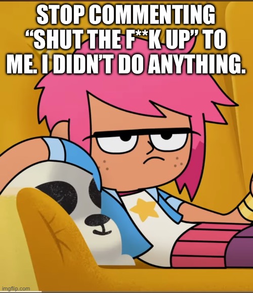 STOP COMMENTING “SHUT THE F**K UP” TO ME. I DIDN’T DO ANYTHING. | made w/ Imgflip meme maker