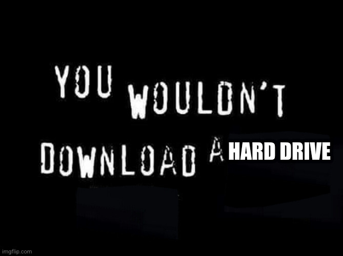 You wouldn&#39;t download a hard drive.